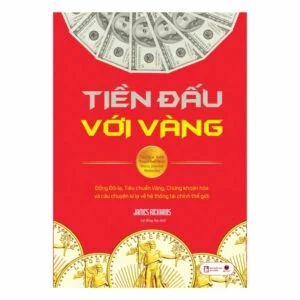 Tiền Đấu Với Vàng: Đồng Đô-La, Tiêu Chuẩn Vàng, Chứng Khoán Hóa Và Câu Chuyện Kì Lạ Về Hệ Thống Tài Chính Thế Giới - James Rickards
