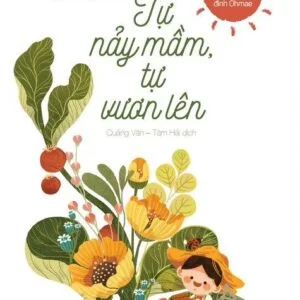 Tự Nảy Mầm, Tự Vươn Lên - Phương Pháp Giáo Dục Con Của Gia Đình Ohmae (Ohmae Kenichi)